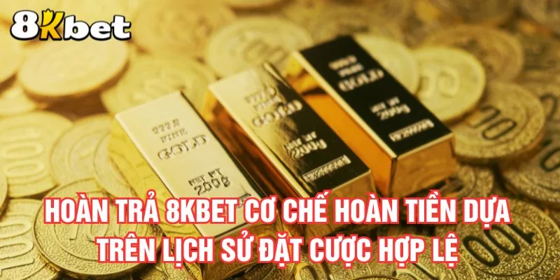 hoan-tra-8kbet-co-che-hoan-tien-dua-tren-lich-su-dat-cuoc-hop-le