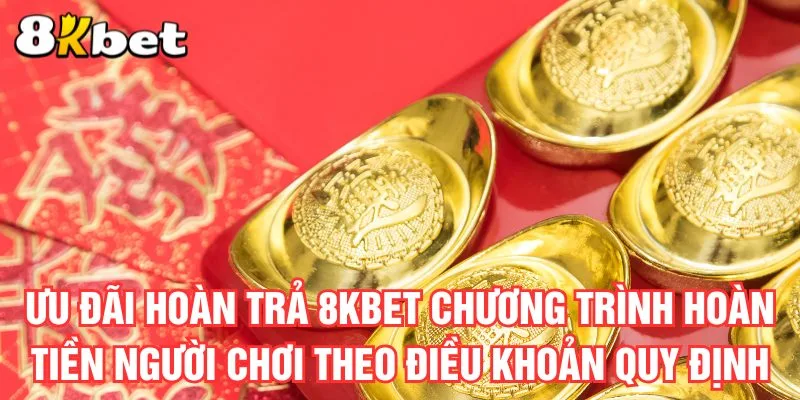 uu-dai-hoan-tra-8kbet-chuong-trinh-hoan-tien-nguoi-choi-theo-dieu-khoan-quy-dinh
